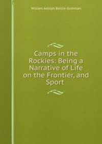 Camps in the Rockies: Being a Narrative of Life on the Frontier, and Sport .