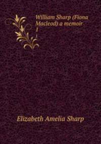 William Sharp (Fiona Macleod) a memoir. 1