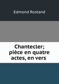 Chantecler; piece en quatre actes, en vers .