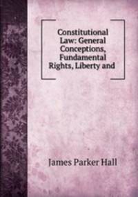 Constitutional Law: General Conceptions, Fundamental Rights, Liberty and .