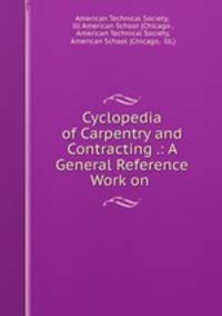 Cyclopedia of Carpentry and Contracting .: A General Reference Work on .