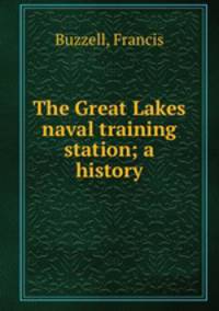 The Great Lakes naval training station; a history