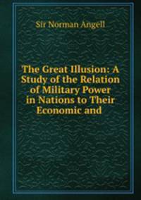 The Great Illusion: A Study of the Relation of Military Power in Nations to Their Economic and .