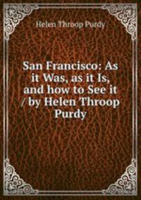 San Francisco: As it Was, as it Is, and how to See it / by Helen Throop Purdy