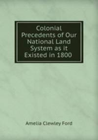 Colonial Precedents of Our National Land System as it Existed in 1800 .