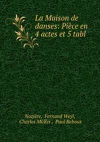 La Maison de danses: Piece en 4 actes et 5 tabl