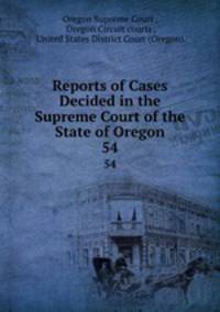 Reports of Cases Decided in the Supreme Court of the State of Oregon. 54