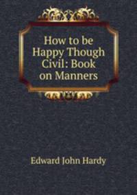 How to be Happy Though Civil: Book on Manners