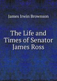 The Life and Times of Senator James Ross