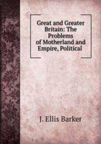 Great and Greater Britain: The Problems of Motherland and Empire, Political .