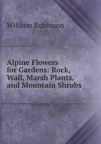 Alpine Flowers for Gardens: Rock, Wall, Marsh Plants, and Mountain Shrubs