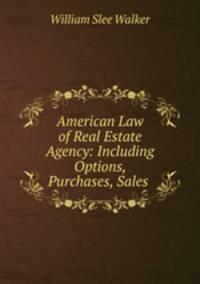 American Law of Real Estate Agency: Including Options, Purchases, Sales .