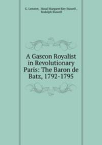 A Gascon Royalist in Revolutionary Paris: The Baron de Batz, 1792-1795