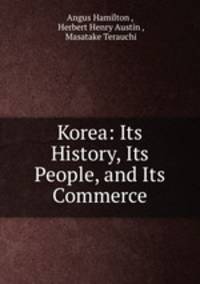 Korea: Its History, Its People, and Its Commerce