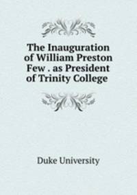 The Inauguration of William Preston Few . as President of Trinity College .