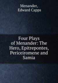 Four Plays of Menander: The Hero, Epitrepontes, Periceiromene and Samia