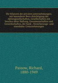 Die bilanzen der privaten unternehmungen; mit besonderer Berucksichtigung der Aktiengesellschaften, Gesellschaften mit beschrankter Haftung, Genossenschaften und Gewerkschaften, der bank-, Versicherungs- und eisenbahn-Unternehmungen
