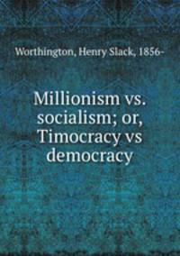 Millionism vs. socialism; or, Timocracy vs democracy