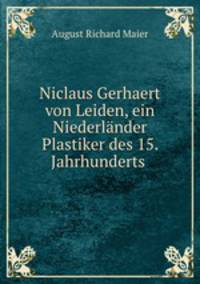 Niclaus Gerhaert von Leiden, ein Niederlander Plastiker des 15. Jahrhunderts .