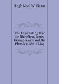 The Fascinating Duc de Richelieu, Louis Franqois Armand Du Plessis (1696-1788).