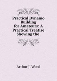 Practical Dynamo Building for Amateurs: A Practical Treatise Showing the .