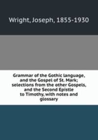 Grammar of the Gothic language, and the Gospel of St. Mark; selections from the other Gospels, and the Second Epistle to Timothy, with notes and glossary