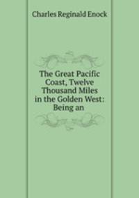 The Great Pacific Coast, Twelve Thousand Miles in the Golden West: Being an .