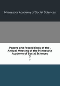 Papers and Proceedings of the . Annual Meeting of the Minnesota Academy of Social Sciences. 3