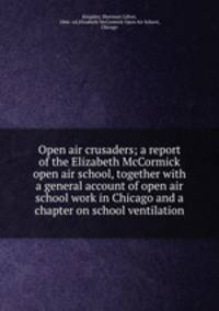 Open air crusaders; a report of the Elizabeth McCormick open air school, together with a general account of open air school work in Chicago and a chapter on school ventilation