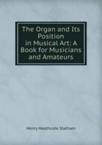 The Organ and Its Position in Musical Art: A Book for Musicians and Amateurs
