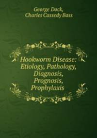 Hookworm Disease: Etiology, Pathology, Diagnosis, Prognosis, Prophylaxis .
