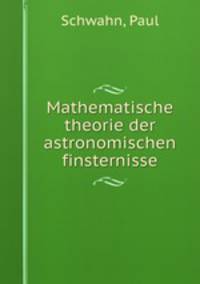 Mathematische theorie der astronomischen finsternisse