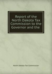 Report of the North Dakota Tax Commission to the Governor and the .