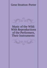 Music of the Wild: With Reproductions of the Performers, Their Instruments .