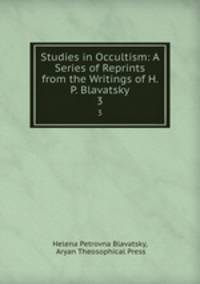 Studies in Occultism: A Series of Reprints from the Writings of H. P. Blavatsky. 3