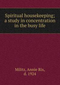Spiritual housekeeping; a study in concentration in the busy life