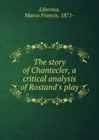 The story of Chantecler, a critical analysis of Rostand