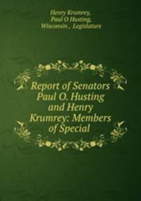 Report of Senators Paul O. Husting and Henry Krumrey: Members of Special .