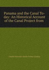 Panama and the Canal To-day: An Historical Account of the Canal Project from .