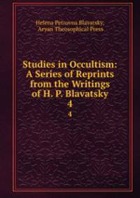 Studies in Occultism: A Series of Reprints from the Writings of H. P. Blavatsky. 4