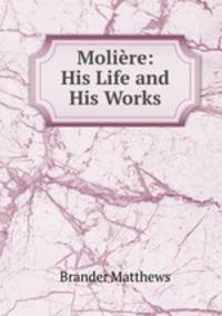 Moliere: His Life and His Works
