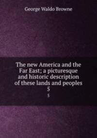 The new America and the Far East; a picturesque and historic description of these lands and peoples. 5