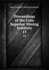 Proceedings of the Lake Superior Mining Institute. 15