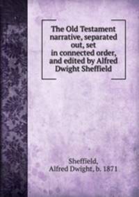 The Old Testament narrative, separated out, set in connected order, and edited by Alfred Dwight Sheffield