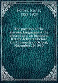 The position of the Slavonic languages at the present day; an inaugural lecture delivered before the University of Oxford, November 29, 1910