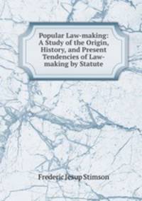 Popular Law-making: A Study of the Origin, History, and Present Tendencies of Law-making by Statute