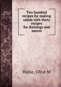 Two hundred recipes for making salads with thirty recipes for dressings and sauces
