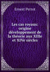 Les cas royaux: origine & developpement de la theorie aux XIIIe et XIVe siecles