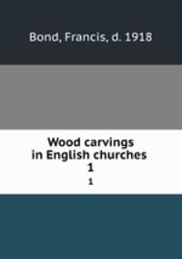 Wood carvings in English churches . 1