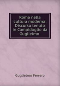 Roma nella cultura moderna: Discorso tenuto in Campidoglio da Guglielmo .